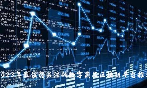 2023年最值得关注的数字藏品区块链平台推荐